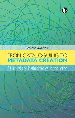 De la catalogare la crearea metadatelor: O introducere culturală și metodologică - From Cataloguing to Metadata Creation: A Cultural and Methodological Introduction