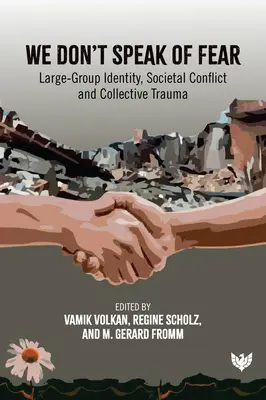 Noi nu vorbim de frică: Identitatea grupurilor mari, conflictul societal și trauma colectivă - We Don't Speak of Fear: Large-Group Identity, Societal Conflict and Collective Trauma