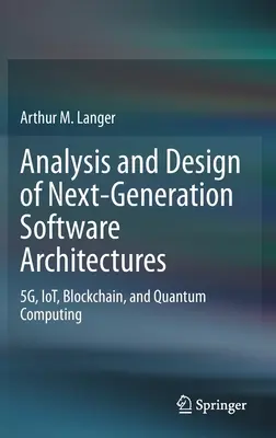 Analysis and Design of Next-Generation Software Architectures: 5g, Iot, Blockchain și Quantum Computing - Analysis and Design of Next-Generation Software Architectures: 5g, Iot, Blockchain, and Quantum Computing