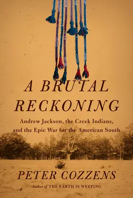 O socoteală brutală: Andrew Jackson, indienii Creek și războiul epic pentru America de Sud - A Brutal Reckoning: Andrew Jackson, the Creek Indians, and the Epic War for the American South
