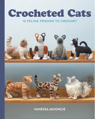 Pisici croșetate: 10 prieteni felini de croșetat - Crocheted Cats: 10 Feline Friends to Crochet
