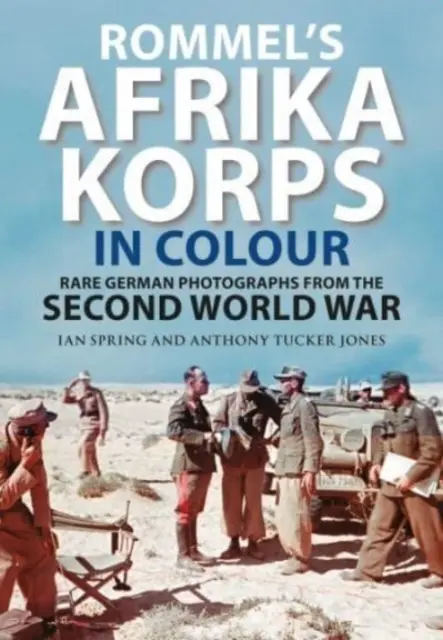 Afrika Korps al lui Rommel în culori: Fotografii germane rare din al Doilea Război Mondial - Rommel's Afrika Korps in Colour: Rare German Photographs from World War II