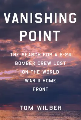 Punctul de dispariție: Căutarea unui echipaj de bombardier B-24 pierdut pe frontul interior al celui de-al Doilea Război Mondial - Vanishing Point: The Search for a B-24 Bomber Crew Lost on the World War II Home Front