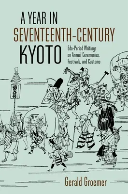 Un an în Kyoto în secolul al XVII-lea: Scrieri din perioada Edo privind ceremoniile, festivalurile și obiceiurile anuale - A Year in Seventeenth-Century Kyoto: Edo-Period Writings on Annual Ceremonies, Festivals, and Customs