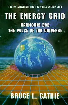 Rețeaua energetică: Armonic 695: Pulsul Universului: Investigația asupra rețelei energetice mondiale: The Investigation Into the World Energy Grid - The Energy Grid: Harmonic 695: The Pulse of the Universe: The Investigation Into the World Energy Grid
