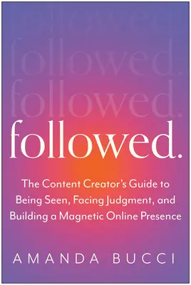 Followed: The Content Creator's Guide to Being Seen, Facing Judgment, and Building an Authentic Personal Brand