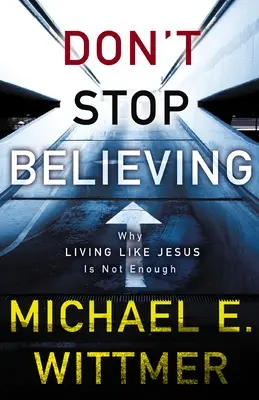 Don't Stop Believing: De ce nu este suficient să trăiești ca Isus - Don't Stop Believing: Why Living Like Jesus Is Not Enough