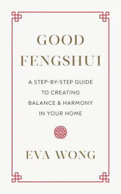 Fengshui bun: Un ghid pas cu pas pentru a crea echilibru și armonie în casa ta - Good Fengshui: A Step-By-Step Guide to Creating Balance and Harmony in Your Home