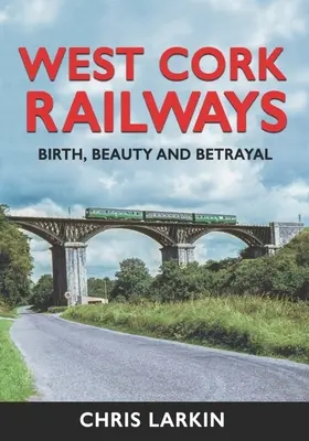Căile ferate din West Cork: Naștere, frumusețe și trădare - West Cork Railways: Birth, Beauty and Betrayal