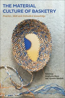 Cultura materială a cositoriei: Practică, abilitate și cunoaștere încorporată - The Material Culture of Basketry: Practice, Skill and Embodied Knowledge