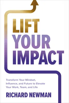 Ridică-ți impactul: Transformă-ți mentalitatea, influența și viitorul pentru a-ți înălța munca, echipa și viața - Lift Your Impact: Transform Your Mindset, Influence, and Future to Elevate Your Work, Team, and Life