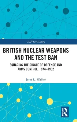 Armele nucleare britanice și interzicerea testelor: Squaring the Circle of Defence and Arms Control, 1974-82 - British Nuclear Weapons and the Test Ban: Squaring the Circle of Defence and Arms Control, 1974-82