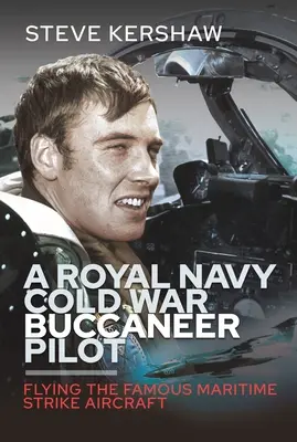Un pilot Buccaneer din Royal Navy în Războiul Rece: Pilotul celebrei aeronave maritime de atac - A Royal Navy Cold War Buccaneer Pilot: Flying the Famous Maritime Strike Aircraft