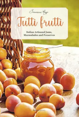 Tutti Frutti: Dulcețuri, marmelade și conserve italiene artizanale - Tutti Frutti: Italian Artisanal Jams, Marmalades, and Preserves