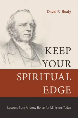 Keep Your Spiritual Edge: Lecții de la Andrew Bonar pentru miniștrii de astăzi - Keep Your Spiritual Edge: Lessons from Andrew Bonar for Ministers Today