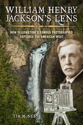 Obiectivul lui William Henry Jackson: Cum a capturat faimosul fotograf din Yellowstone Vestul american - William Henry Jackson's Lens: How Yellowstone's Famous Photographer Captured the American West