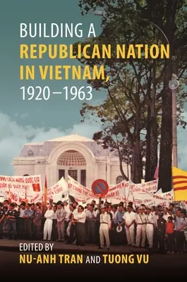 Construirea unei națiuni republicane în Vietnam, 1920-1963 - Building a Republican Nation in Vietnam, 1920-1963