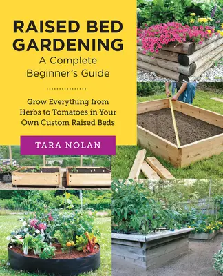 Raised Bed Gardening: Un ghid complet pentru începători: Cultivați totul, de la ierburi la roșii, în paturile dvs. supraînălțate personalizate - Raised Bed Gardening: A Complete Beginner's Guide: Grow Everything from Herbs to Tomatoes in Your Own Custom Raised Beds