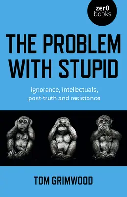 Problema cu prostia: Ignoranța, intelectualii, post-adevărul și rezistența - The Problem with Stupid: Ignorance, Intellectuals, Post-Truth and Resistance