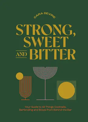 Puternic, dulce și amar: Ghidul tău pentru toate lucrurile legate de cocktailuri, barman și băutură din spatele barului - Strong, Sweet and Bitter: Your Guide to All Things Cocktails, Bartending and Booze from Behind the Bar