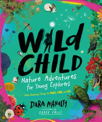 Copil sălbatic: Aventuri în natură pentru tinerii exploratori - cu lucruri uimitoare de făcut, găsit și făcut - Wild Child: Nature Adventures for Young Explorers--With Amazing Things to Make, Find, and Do