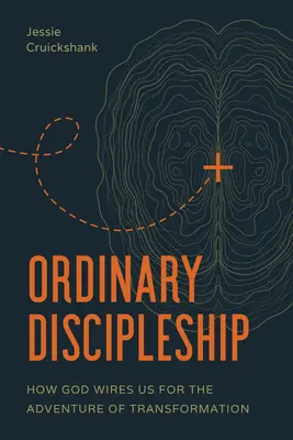 Discipolatul ordinar: Cum ne pregătește Dumnezeu pentru aventura transformării (How God Wires Us for the Adventure of Transformation) - Ordinary Discipleship: How God Wires Us for the Adventure of Transformation