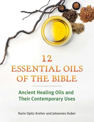 Douăsprezece uleiuri esențiale ale Bibliei: Uleiuri vindecătoare antice și utilizările lor contemporane - Twelve Essential Oils of the Bible: Ancient Healing Oils and Their Contemporary Uses