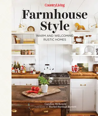 Country Living Farmhouse Style: Case rustice calde și primitoare - Country Living Farmhouse Style: Warm and Welcoming Rustic Homes