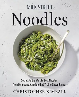 Milk Street Noodles: Secretele celor mai buni tăiței din lume, de la Fettuccine Alfredo la Pad Thai la Miso Ramen - Milk Street Noodles: Secrets to the World's Best Noodles, from Fettuccine Alfredo to Pad Thai to Miso Ramen