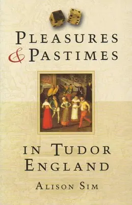 Plăceri și pasiuni în Anglia lui Tudor - Pleasures & Pastimes in Tudor England