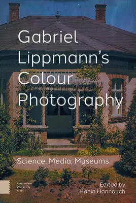 Fotografia color a lui Gabriel Lippmann: Știință, media, muzee - Gabriel Lippmann's Colour Photography: Science, Media, Museums