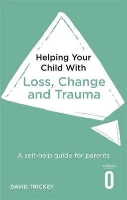 Ajutându-ți copilul cu pierderi, schimbări și traume: Un ghid de auto-ajutor pentru părinți - Helping Your Child with Loss, Change and Trauma: A Self-Help Guide for Parents