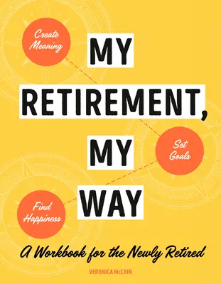 Pensionarea mea, calea mea: O carte de lucru pentru noii pensionari pentru a crea sens, a stabili obiective și a găsi fericirea - My Retirement, My Way: A Workbook for the Newly Retired to Create Meaning, Set Goals, and Find Happiness