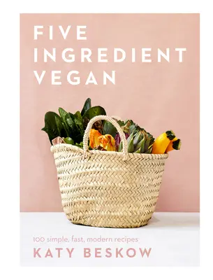 Vegan cu cinci ingrediente - 100 de rețete simple, rapide și moderne - Five Ingredient Vegan - 100 Simple, Fast, Modern Recipes