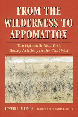 De la Wilderness la Appomattox: A cincisprezecea artilerie grea din New York în Războiul Civil - From the Wilderness to Appomattox: The Fifteenth New York Heavy Artillery in the Civil War