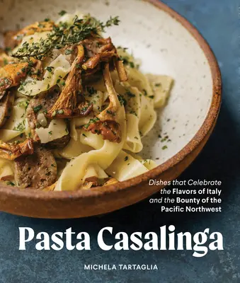 Paste pentru toate anotimpurile: Dishes That Celebrate the Flavors of Italy and the Bounty of the Pacific Northwest - Pasta for All Seasons: Dishes That Celebrate the Flavors of Italy and the Bounty of the Pacific Northwest