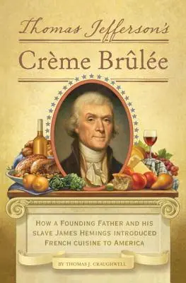 Creme Brulee a lui Thomas Jefferson: Cum un părinte fondator și sclavul său James Hemings au introdus bucătăria franceză în America - Thomas Jefferson's Creme Brulee: How a Founding Father and His Slave James Hemings Introduced French Cuisine to America