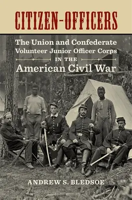 Citizen-Officers: Corpul ofițerilor juniori voluntari ai Uniunii și Confederației în Războiul Civil American - Citizen-Officers: The Union and Confederate Volunteer Junior Officer Corps in the American Civil War