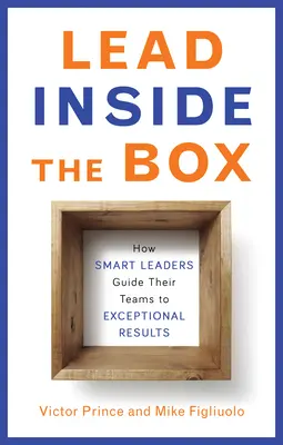 Lead Inside the Box: Cum liderii inteligenți își ghidează echipele către rezultate excepționale - Lead Inside the Box: How Smart Leaders Guide Their Teams to Exceptional Results