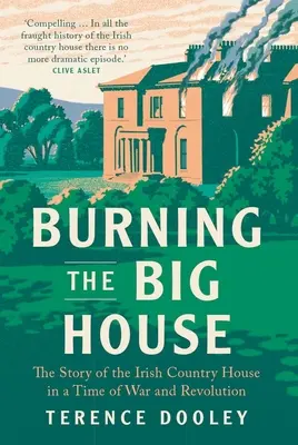 Burning the Big House: Povestea casei de țară irlandeze în vremuri de război și revoluție - Burning the Big House: The Story of the Irish Country House in a Time of War and Revolution