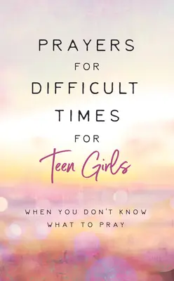 Rugăciuni pentru momente dificile pentru adolescente: Când nu știi ce să te rogi - Prayers for Difficult Times for Teen Girls: When You Don't Know What to Pray