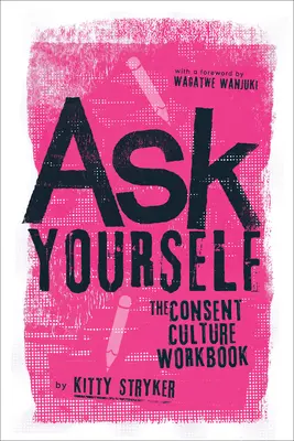 Întreabă-te pe tine însuți: Cartea de lucru privind cultura consimțământului - Ask Yourself: The Consent Culture Workbook