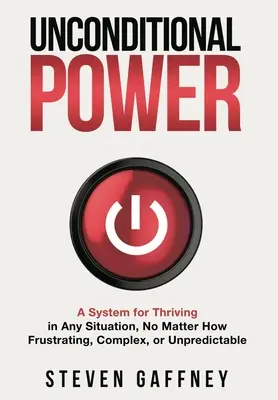 Puterea necondiționată: O metodă pentru a prospera în orice situație, indiferent cât de frustrantă, complexă sau imprevizibilă - Unconditional Power: A Method for Thriving in Any Situation, No Matter How Frustrating, Complex, or Unpredictable