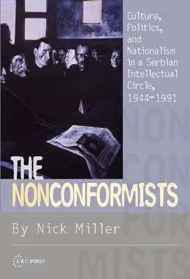 Nonconformiștii: Cultură, politică și naționalism într-un cerc intelectual sârb, 1944-1991 - The Nonconformists: Culture, Politics, and Nationalism in a Serbian Intellectual Circle, 1944-1991