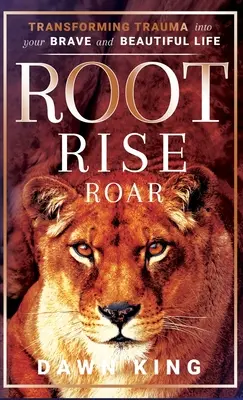 Root, Rise, Roar: Transformarea traumei în viața ta curajoasă și frumoasă - Root, Rise, Roar: Transforming Trauma into Your Brave and Beautiful Life