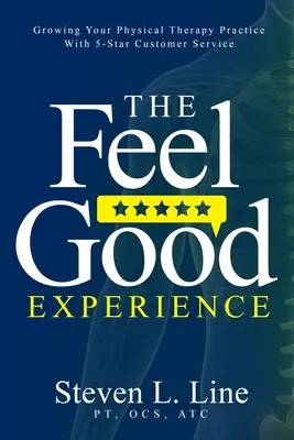 Experiența Feel-Good: Growing Your Physical Therapy Practice with 5-Star Customer Service - The Feel-Good Experience: Growing Your Physical Therapy Practice with 5-Star Customer Service