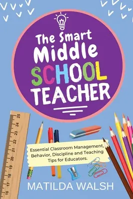 The Smart Middle School Teacher - Sfaturi esențiale de gestionare a clasei, comportament, disciplină și predare pentru educatori - The Smart Middle School Teacher - Essential Classroom Management, Behavior, Discipline and Teaching Tips for Educators