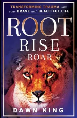 Root, Rise, Roar: Transformarea traumei în viața ta curajoasă și frumoasă - Root, Rise, Roar: Transforming Trauma into Your Brave and Beautiful Life