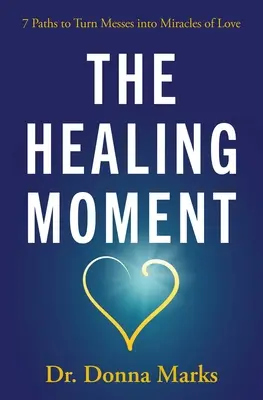The Healing Moment (Momentul vindecării): 7 căi pentru a transforma mizeriile în miracole ale iubirii - The Healing Moment: 7 Paths to Turn Messes Into Miracles of Love