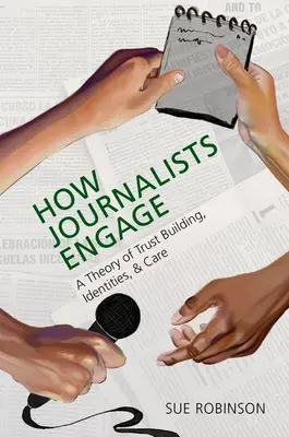 How Journalists Engage: O teorie a creării încrederii, a identităților și a grijii - How Journalists Engage: A Theory of Trust Building, Identities, and Care